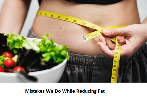 Mistakes We Do While Reducing Fat