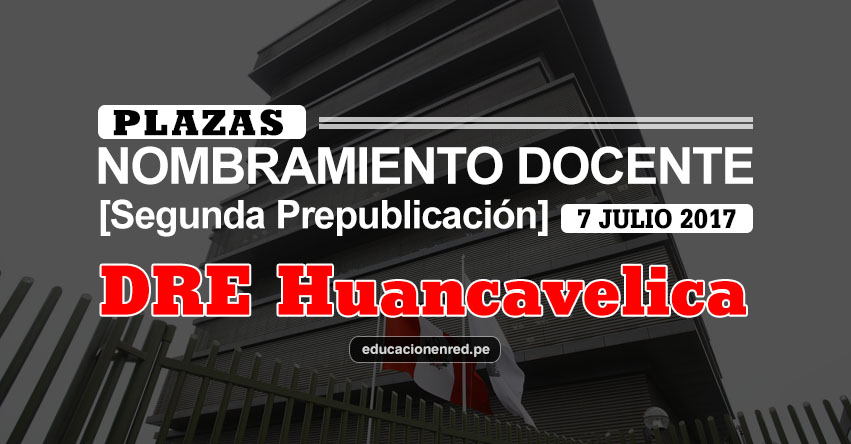 DRE Huancavelica: Plazas Puestas a Concurso Nombramiento Docente 2017 [SEGUNDA PREPUBLICACIÓN - MINEDU] www.drehuancavelica.gob.pe