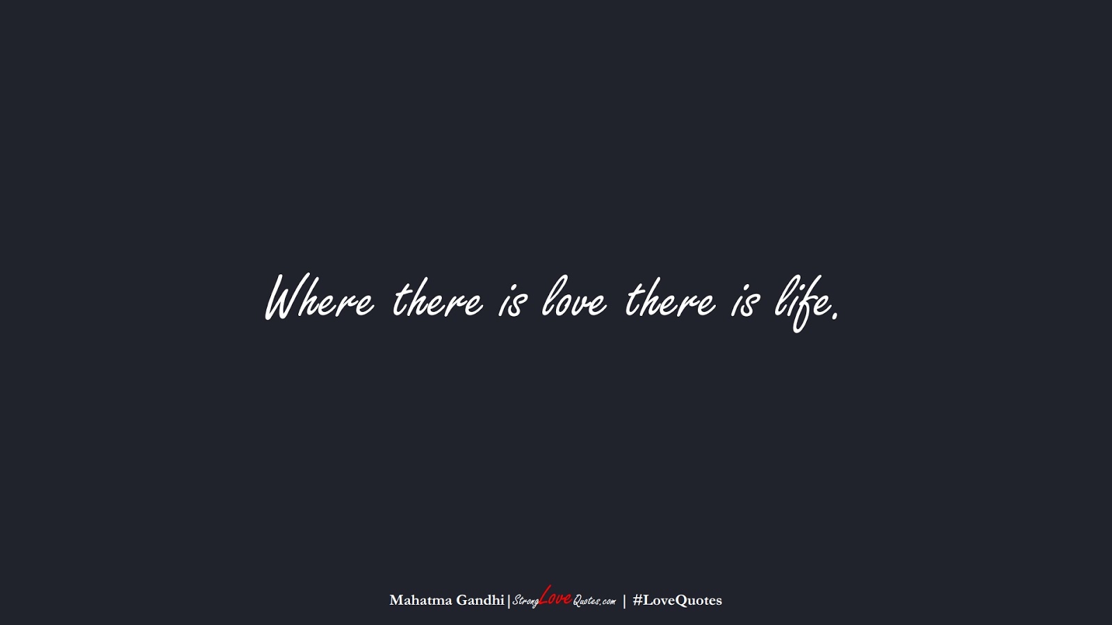 Where there is love there is life. (Mahatma Gandhi);  #LoveQuotes