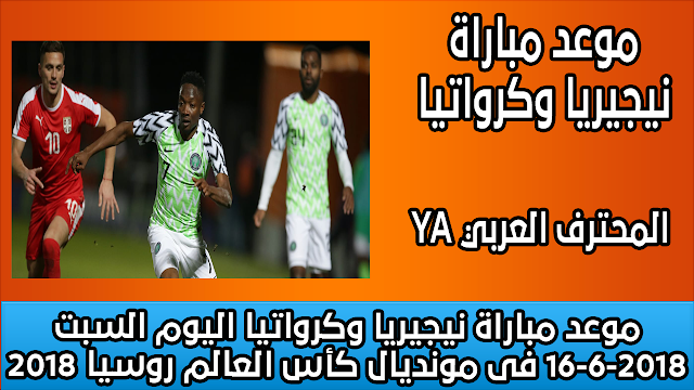 موعد مباراة نيجيريا وكرواتيا اليوم السبت 16-6-2018 فى مونديال كأس العالم روسيا 2018