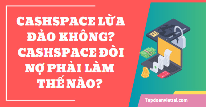 Cashspace lừa đảo không? Cashspace đòi nợ phải làm thế nào?