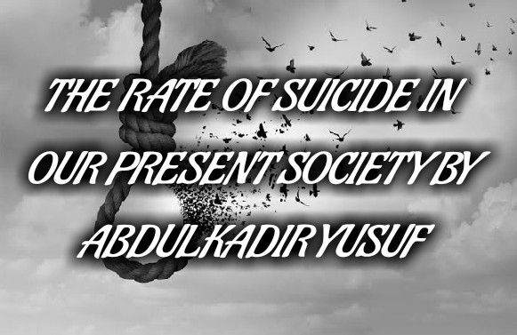 THE RATE OF SUICIDE IN OUR PRESENT SOCIETY BY ABDULKADIR YUSUF ABIOLA(Sufficient)