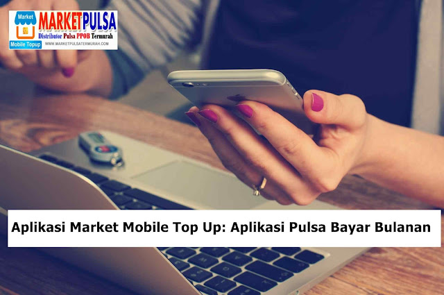 Aplikasi Market Mobile Top Up: Aplikasi Pulsa Bayar Bulanan