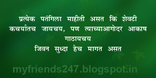 प्रत्येक पतंगीला माहिती असत कि शेवटी कचऱ्यात जायचंय, पण त्याच्याअगोदर आकाश गाठायचंय . जीवन सुद्धा हेच मागत असत . 