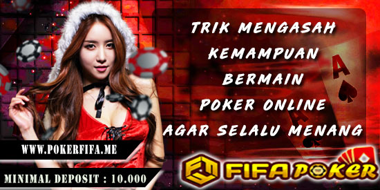 Trik Mengasah Kemampuan Bermain Poker Online Agar Selalu Menang