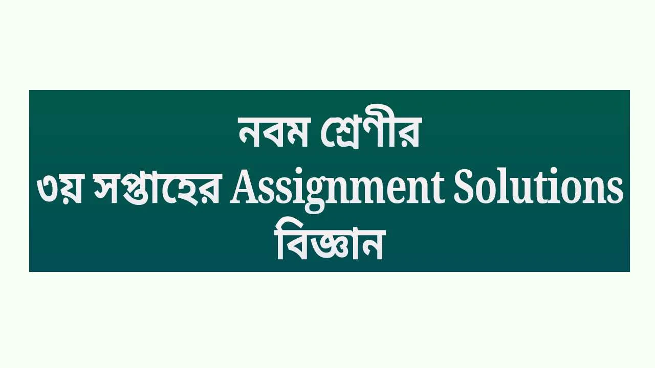 নবম শ্রেণীর ৩য় সপ্তাহের Assignment Solutions বিজ্ঞান