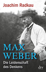 Max Weber: Die Leidenschaft des Denkens