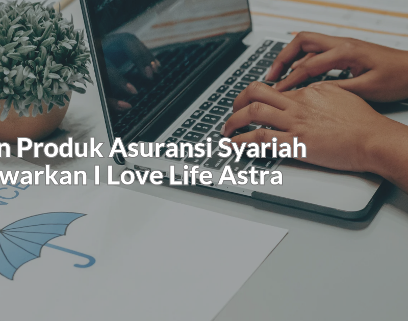 Pembelian Produk Asuransi Syariah yang Ditawarkan I Love Life Astra