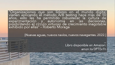 “Organizaciones que son líderes en el mundo digital vienen aplicando el método A/B testing hace más de 10 años, esto les ha permitido robustecer la cultura de experimentación y autonomía en las decisiones, posibilitando el círculo virtuoso de crecimiento inagotable exhibido por ellas” – Roberto Moraga