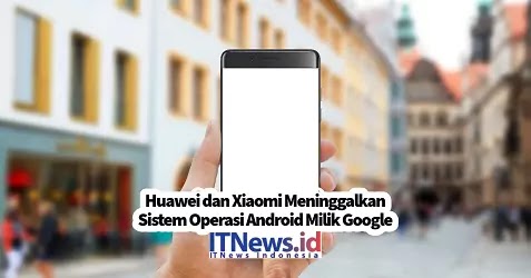 https://www.itnews.id/2023/11/huawei-dan-xiaomi-meninggalkan-sistem-operasi-android-milik-google.html
