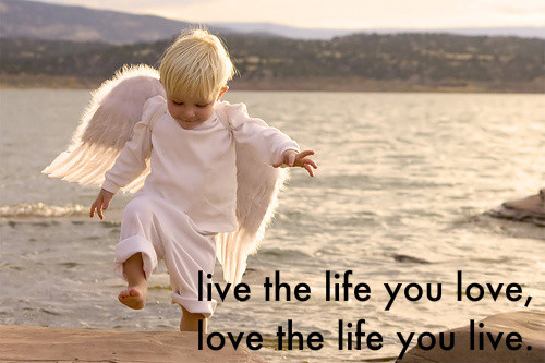 cute life quotes to live by. I really think this quote makes sense. ''Live the life you love, 