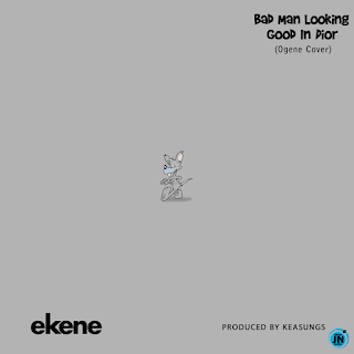 Ekene – Bad Man Looking Good In Dior (Ogene Cover)
