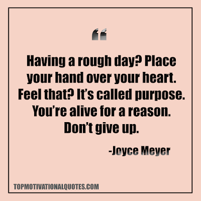Having a rough day? Place your hand over your heart. Feel that? It’s called purpose. You’re alive for a reason. Don’t give up. - Powerful motivational quote - Joyce Meyer