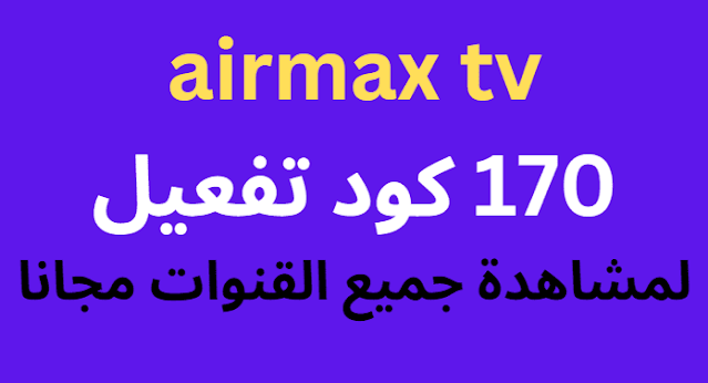 170 كود تفعيل airmax tv الجديد 2024 لمشاهدة جميع القنوات مجانا