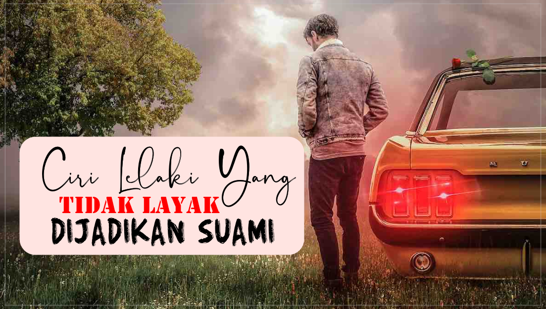 Senarai Lengkap Ciri Dan Jenis Lelaki Yang Tak Layak Untuk Dijadikan Suami