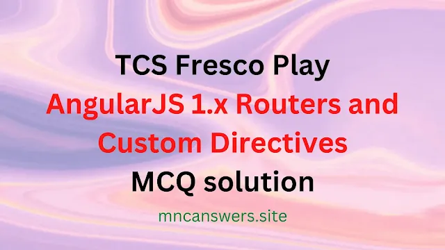AngularJS 1.x Routers and Custom Directives MCQ solution | TCS Fresco Play
