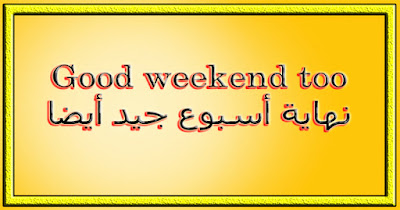 Good weekend too نهاية أسبوع جيد أيضا