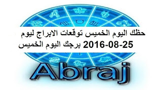 حظك اليوم الخميس توقعات الابراج ليوم 25-08-2016 برجك اليوم الخميس 