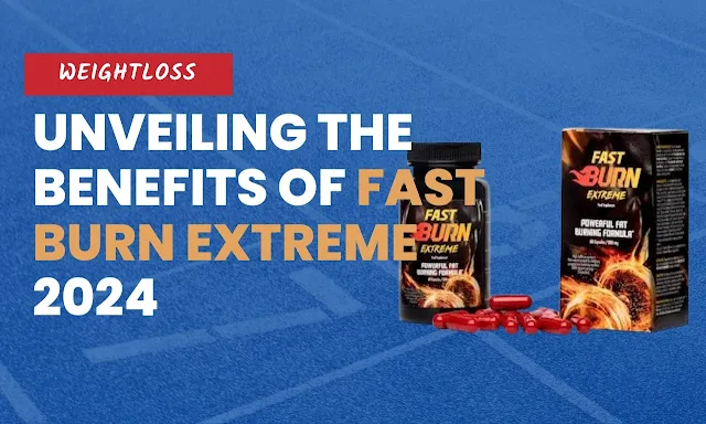 Unveiling the Benefits of Fast Burn Extreme 2024