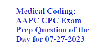 Medical Coding: AAPC CPC Exam Prep Question of the Day for 07-27-2023