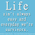 Life ain't always easy and everyday we're survivors. 