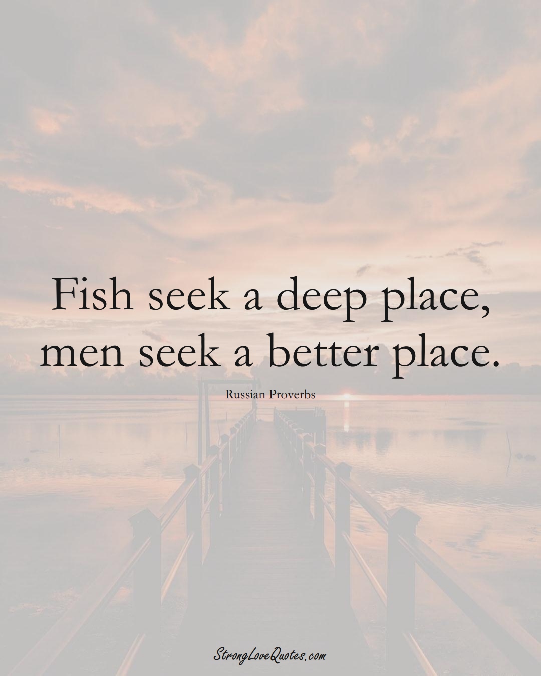 Fish seek a deep place, men seek a better place. (Russian Sayings);  #AsianSayings