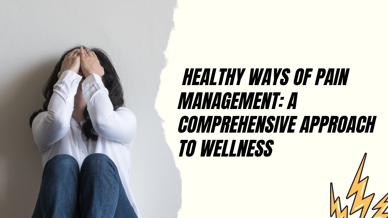 Healthy Ways of Pain Management: A Comprehensive Approach to Wellness