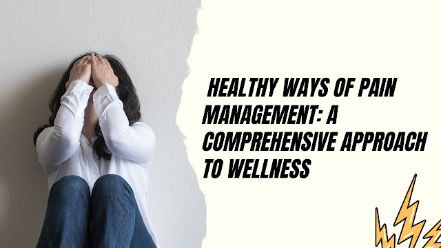  Healthy Ways of Pain Management: A Comprehensive Approach to Wellness