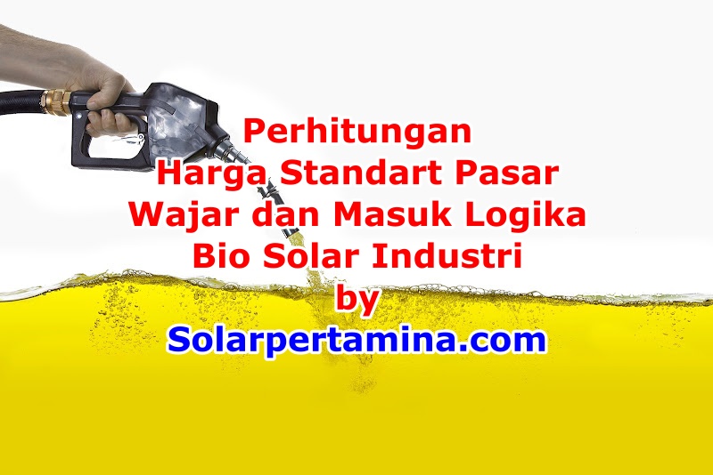 Perhitungan Harga Standart, Wajar dan Masuk Logika Bio Solar Industri untuk Konsumen Industri di Indonesia