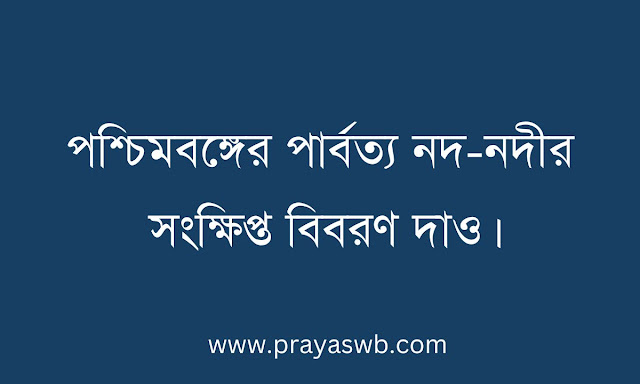 পশ্চিমবঙ্গের পার্বত্য নদ-নদীর সংক্ষিপ্ত বিবরণ দাও