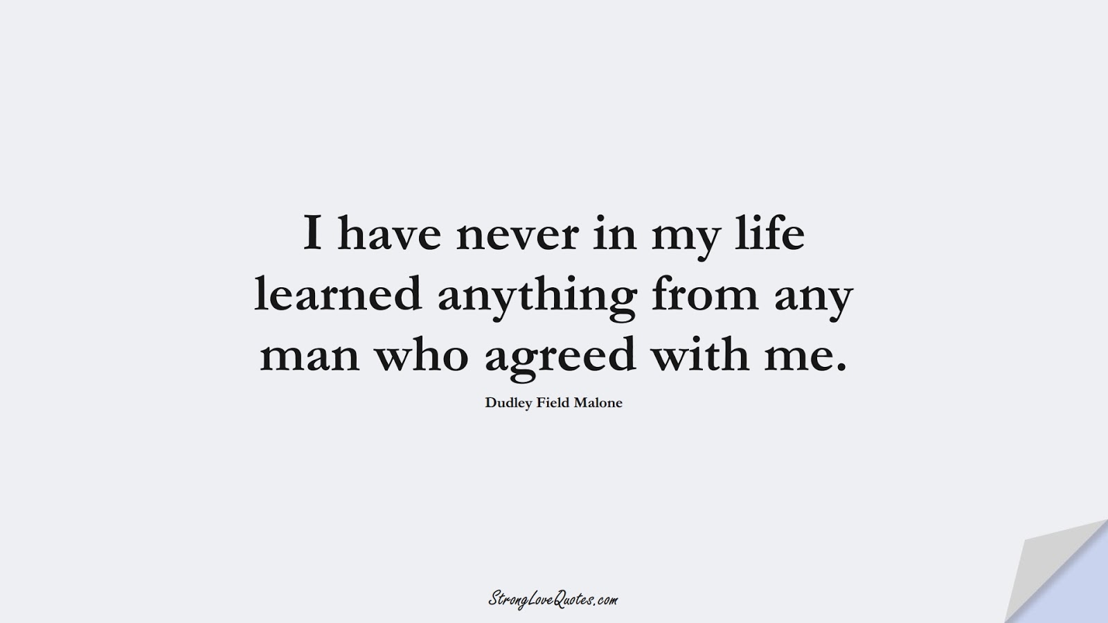 I have never in my life learned anything from any man who agreed with me. (Dudley Field Malone);  #EducationQuotes
