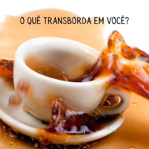 O quê você transborda?