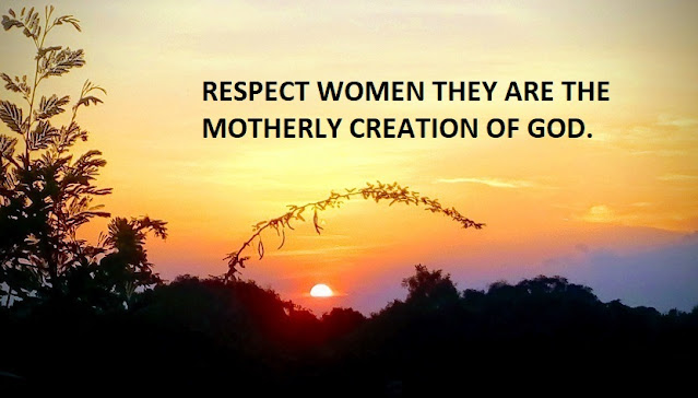 RESPECT WOMEN THEY ARE THE MOTHERLY CREATION OF GOD.
