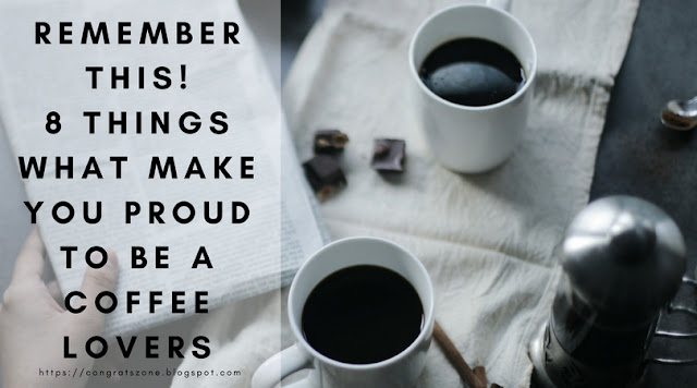 Remember This! 8 Things What Make You Proud To Be A Coffee Lovers