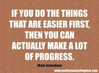 Featured in our checklist of 46 Powerful Quotes For Entrepreneurs To Get Motivated: “If you do the things that are easier first, then you can actually make a lot of progress.” -Mark Zuckerberg