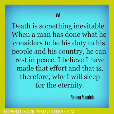 Death is something inevitable. When a man has done what he considers to be his duty to his people and his country, he can rest in peace. I believe I have made that effort and that is, therefore, why I will sleep for the eternity. Inspirational and motivational quote - Nelson Mandela