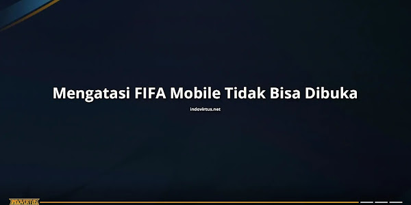 Cara Mengatasi FIFA Mobile Tidak Bisa Dibuka