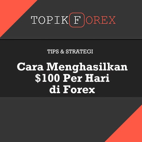 Cara Menghasilkan $100 Per Hari di Forex