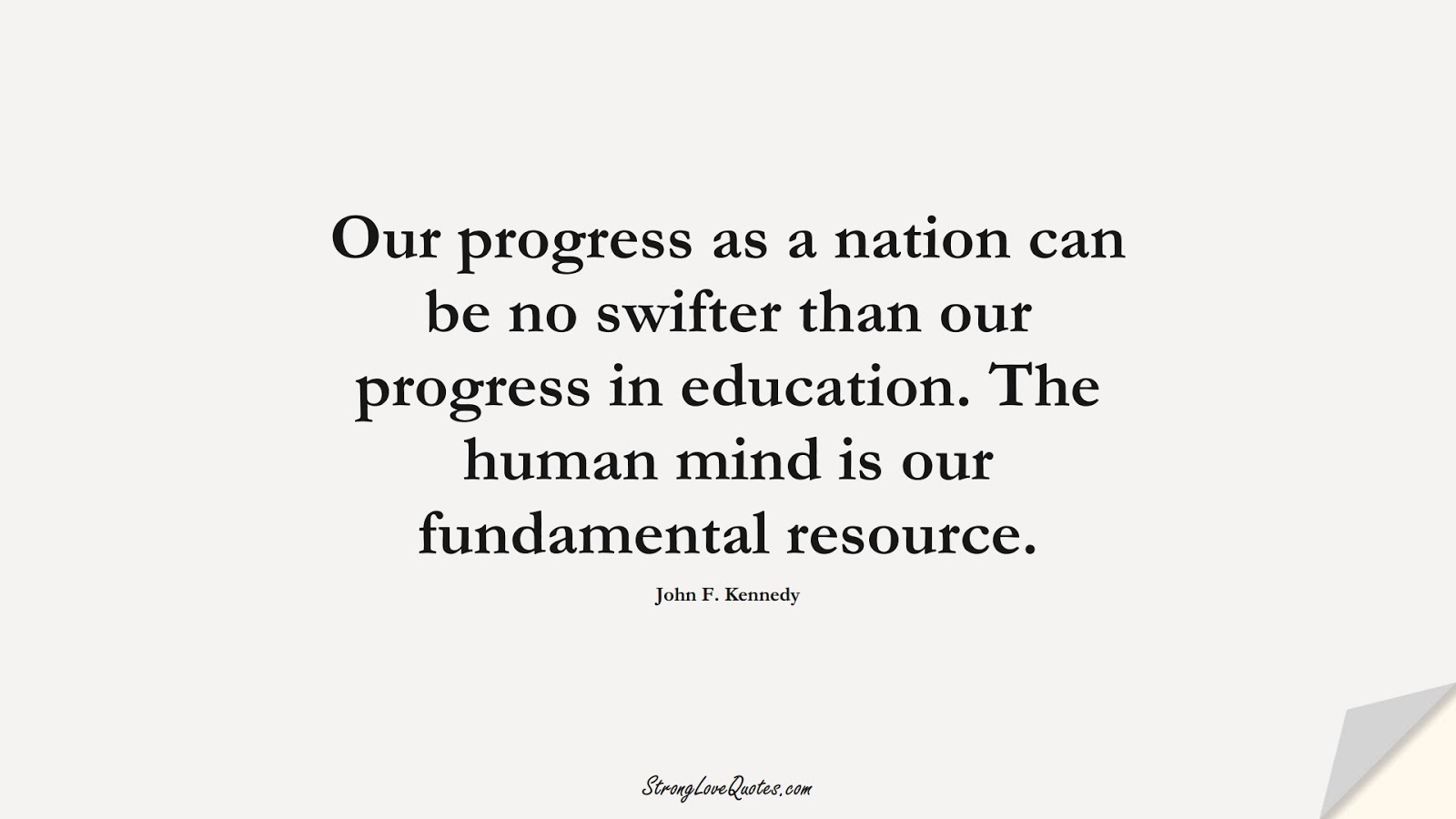 Our progress as a nation can be no swifter than our progress in education. The human mind is our fundamental resource. (John F. Kennedy);  #EducationQuotes