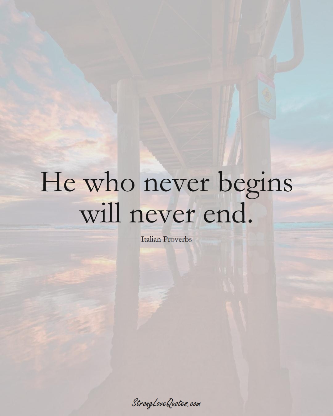 He who never begins will never end. (Italian Sayings);  #EuropeanSayings