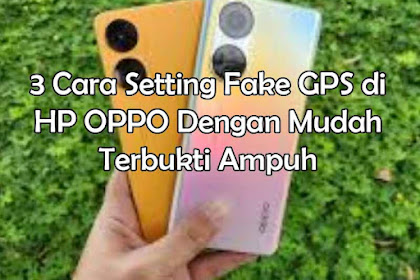 3 Cara Setting Fake GPS di HP OPPO Dengan Mudah Terbukti Ampuh
