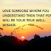 LOVE SOMEONE WHOM YOU UNDERSTAND THEN THAT PERSON WILL BE YOUR TRUE WELL-WISHER.