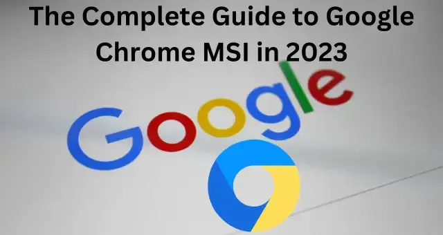 The Complete Guide to Google Chrome MSI in 2023 The Complete Guide to Google Chrome MSI in 2023