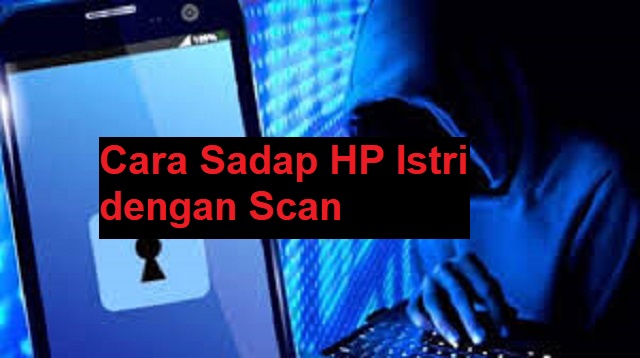 Cara Sadap HP Istri dengan Scan