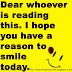 Dear whoever is reading this. I hope you have a reason to smile today. 