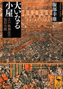 大いなる小屋 江戸歌舞伎の祝祭空間 (講談社学術文庫)