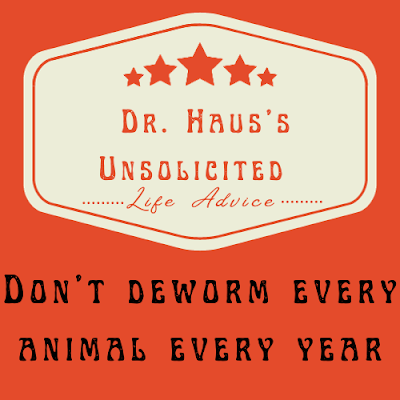 Dr. Haus's Unsolicited Life Advice:  Don't deworm every animal every year