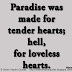 Paradise was made for tender hearts; hell, for loveless hearts. ~Voltaire