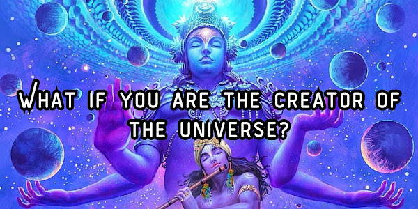 What if, you are the creator of the universe?