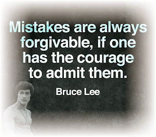 Staying Alive is Not Enough :Mistakes are always forgivable, if one has the courage to admit them. " Bruce Lee "